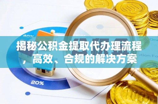 赣榆揭秘公积金提取代办理流程，高效、合规的解决方案
