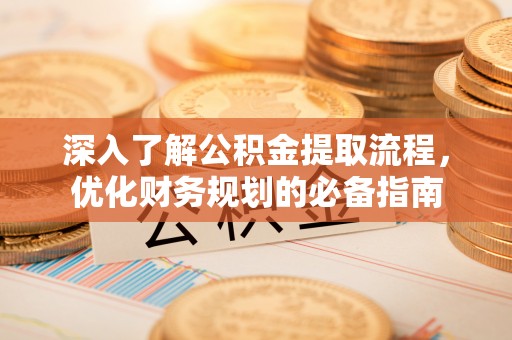 赣榆深入了解公积金提取流程，优化财务规划的必备指南