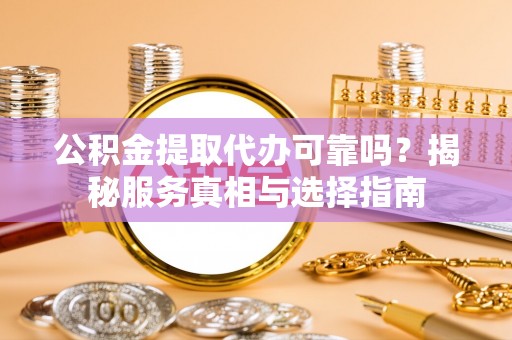 赣榆公积金提取代办可靠吗？揭秘服务真相与选择指南
