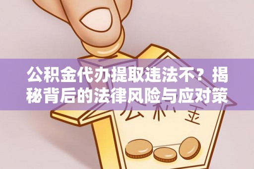 赣榆公积金代办提取违法不？揭秘背后的法律风险与应对策略