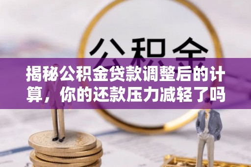 赣榆揭秘公积金贷款调整后的计算，你的还款压力减轻了吗？