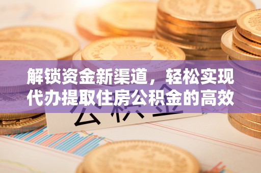 赣榆解锁资金新渠道，轻松实现代办提取住房公积金的高效攻略