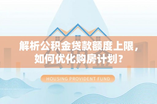 赣榆解析公积金贷款额度上限，如何优化购房计划？