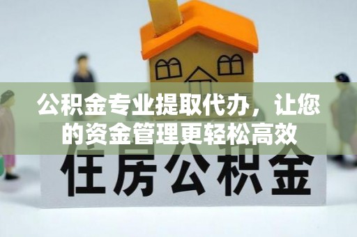 赣榆公积金专业提取代办，让您的资金管理更轻松高效