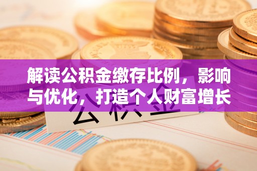 赣榆解读公积金缴存比例，影响与优化，打造个人财富增长新引擎