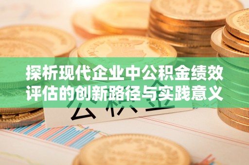 赣榆探析现代企业中公积金绩效评估的创新路径与实践意义