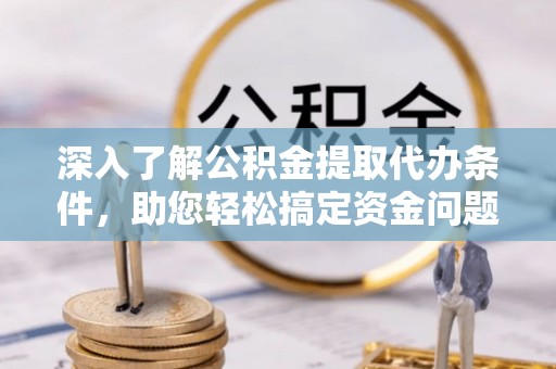 赣榆深入了解公积金提取代办条件，助您轻松搞定资金问题