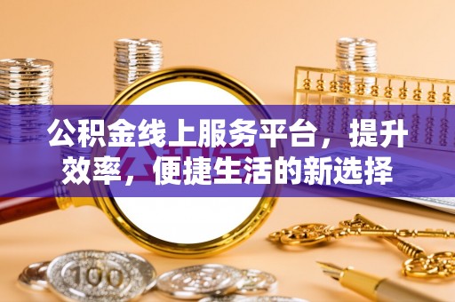 赣榆公积金线上服务平台，提升效率，便捷生活的新选择