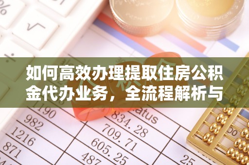赣榆如何高效办理提取住房公积金代办业务，全流程解析与实用建议