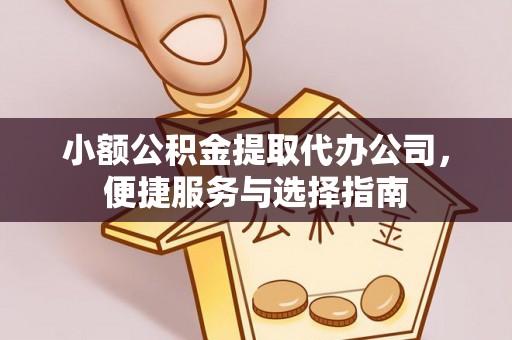 赣榆小额公积金提取代办公司，便捷服务与选择指南
