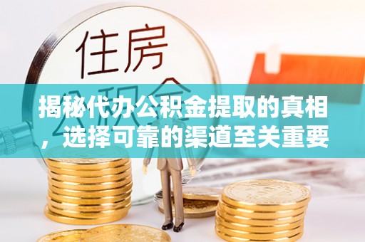赣榆揭秘代办公积金提取的真相，选择可靠的渠道至关重要