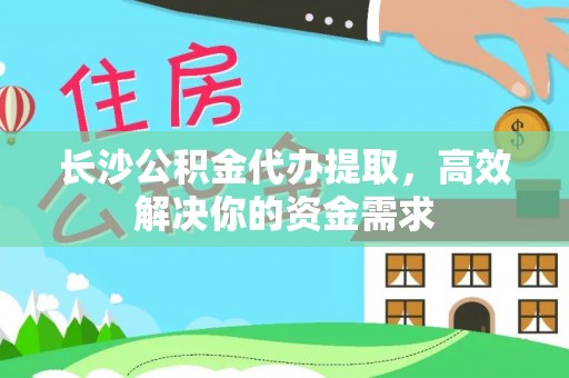 赣榆长沙公积金代办提取，高效解决你的资金需求