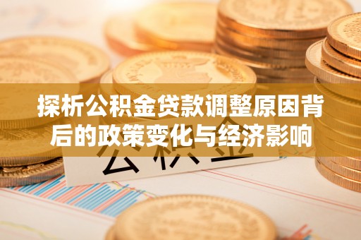 赣榆探析公积金贷款调整原因背后的政策变化与经济影响