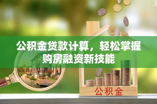 赣榆公积金贷款计算，轻松掌握购房融资新技能