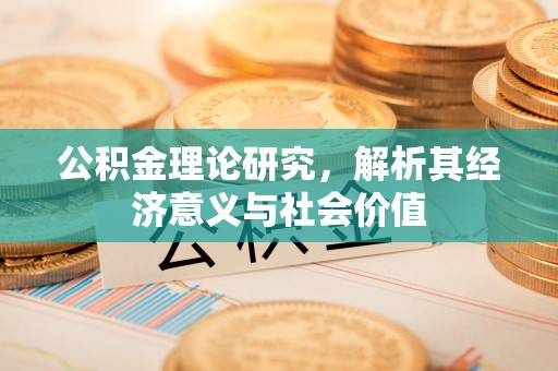 赣榆公积金理论研究，解析其经济意义与社会价值