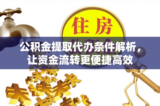 赣榆公积金提取代办条件解析，让资金流转更便捷高效