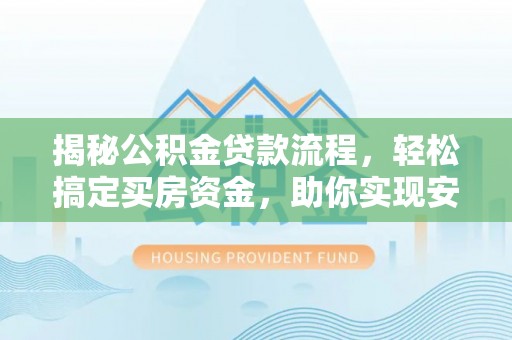 赣榆揭秘公积金贷款流程，轻松搞定买房资金，助你实现安居梦想