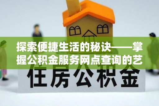 赣榆探索便捷生活的秘诀——掌握公积金服务网点查询的艺术