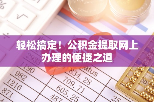 赣榆轻松搞定！公积金提取网上办理的便捷之道
