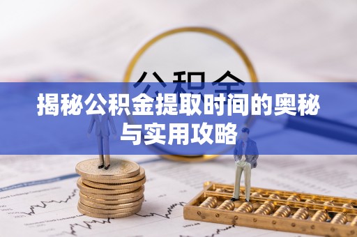 赣榆揭秘公积金提取时间的奥秘与实用攻略
