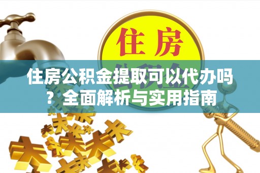 赣榆住房公积金提取可以代办吗？全面解析与实用指南