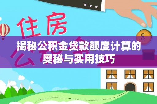 赣榆揭秘公积金贷款额度计算的奥秘与实用技巧