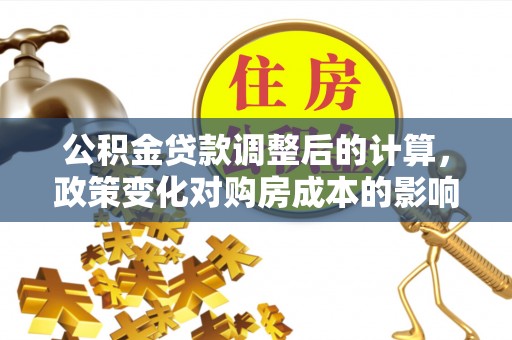 赣榆公积金贷款调整后的计算，政策变化对购房成本的影响与应对策略