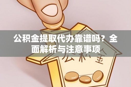 赣榆公积金提取代办靠谱吗？全面解析与注意事项