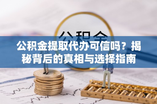 赣榆公积金提取代办可信吗？揭秘背后的真相与选择指南