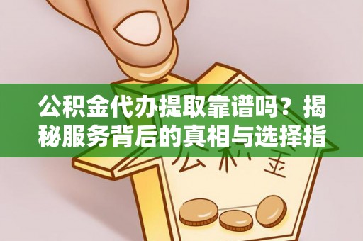 赣榆公积金代办提取靠谱吗？揭秘服务背后的真相与选择指南