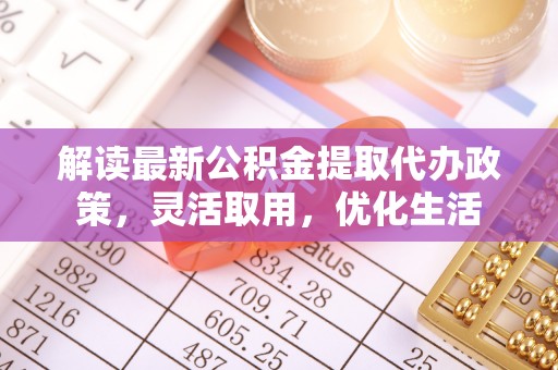 赣榆解读最新公积金提取代办政策，灵活取用，优化生活