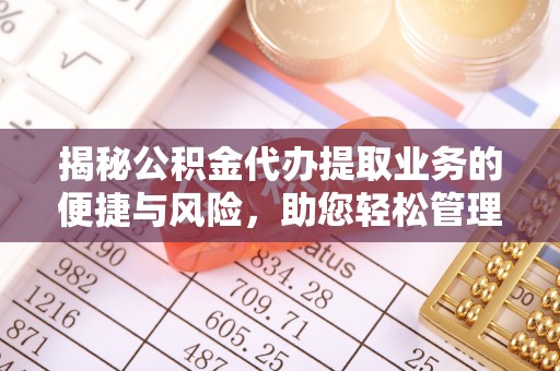 赣榆揭秘公积金代办提取业务的便捷与风险，助您轻松管理个人财务