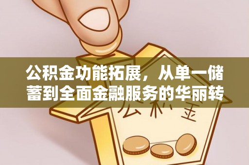 赣榆公积金功能拓展，从单一储蓄到全面金融服务的华丽转身