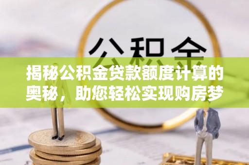 赣榆揭秘公积金贷款额度计算的奥秘，助您轻松实现购房梦想