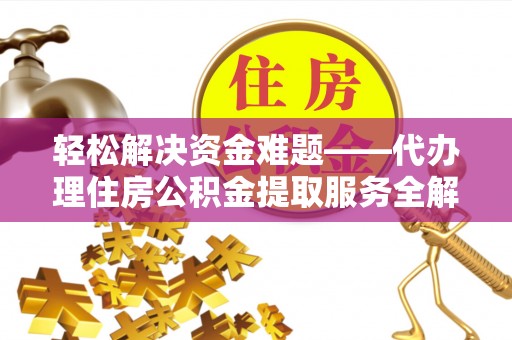 赣榆轻松解决资金难题——代办理住房公积金提取服务全解析