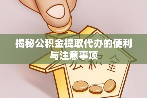 赣榆揭秘公积金提取代办的便利与注意事项