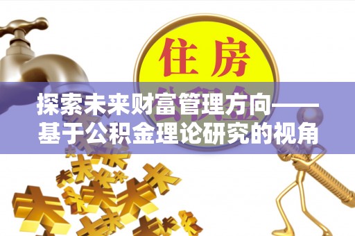 赣榆探索未来财富管理方向——基于公积金理论研究的视角