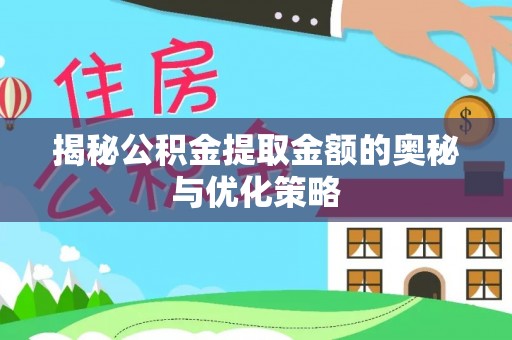 赣榆揭秘公积金提取金额的奥秘与优化策略