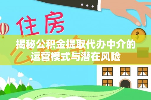 赣榆揭秘公积金提取代办中介的运营模式与潜在风险