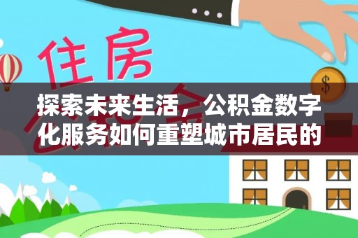 赣榆探索未来生活，公积金数字化服务如何重塑城市居民的便利体验