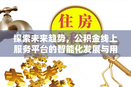 赣榆探索未来趋势，公积金线上服务平台的智能化发展与用户便利性提升