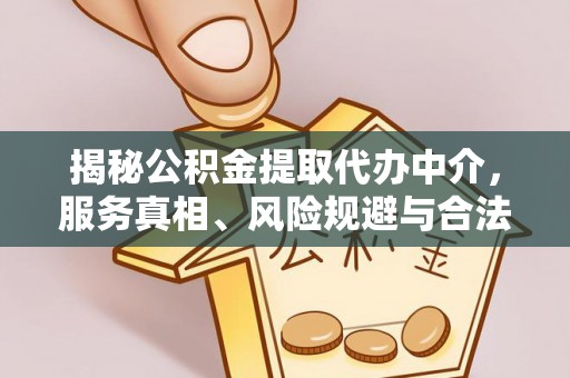 赣榆揭秘公积金提取代办中介，服务真相、风险规避与合法途径