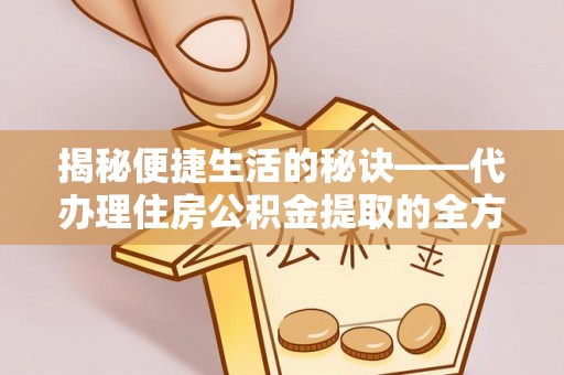赣榆揭秘便捷生活的秘诀——代办理住房公积金提取的全方位指南