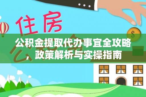 赣榆公积金提取代办事宜全攻略，政策解析与实操指南