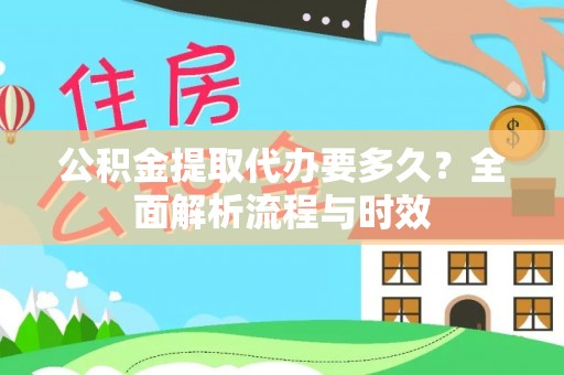 赣榆公积金提取代办要多久？全面解析流程与时效