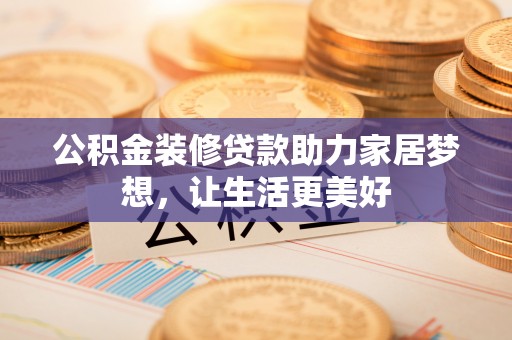 赣榆公积金装修贷款助力家居梦想，让生活更美好