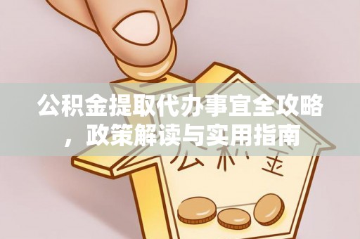 赣榆公积金提取代办事宜全攻略，政策解读与实用指南