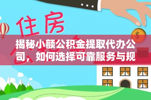 赣榆揭秘小额公积金提取代办公司，如何选择可靠服务与规避风险