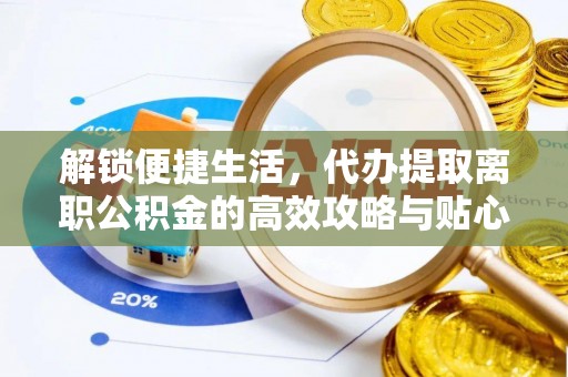 赣榆解锁便捷生活，代办提取离职公积金的高效攻略与贴心建议