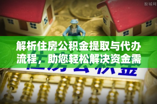 赣榆解析住房公积金提取与代办流程，助您轻松解决资金需求